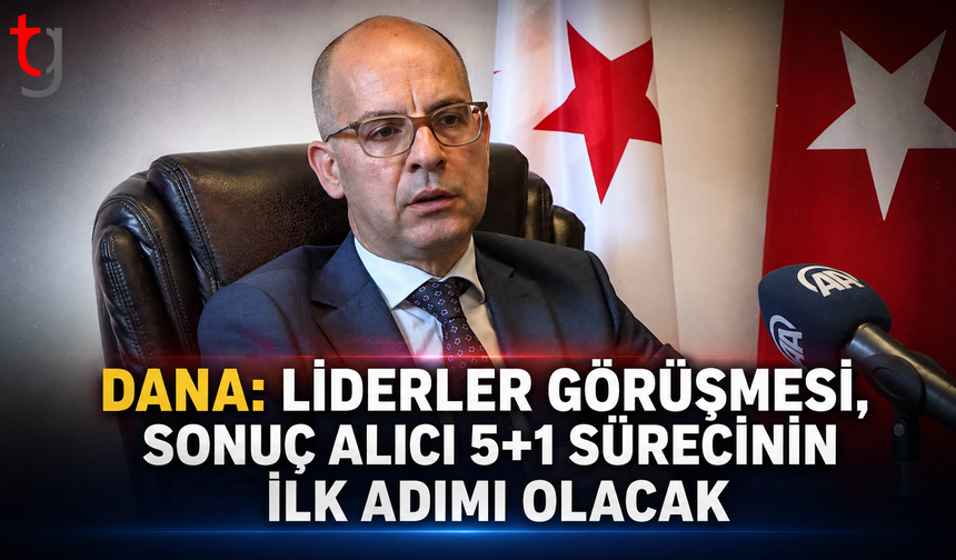 Dana: “Liderler Görüşmesi, Sonuç Alıcı 5+1 Sürecinin İlk Adımı Olacak”
