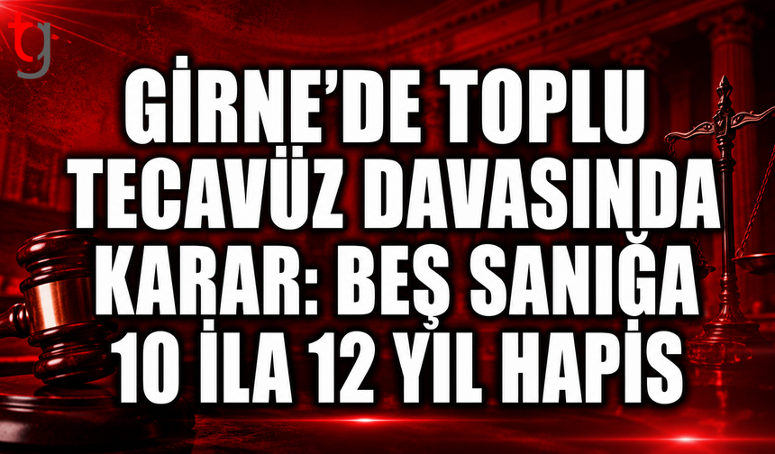 Girne’de Toplu Tecavüz Davasında Karar: Beş Sanığa 10 ila 12 Yıl Hapis