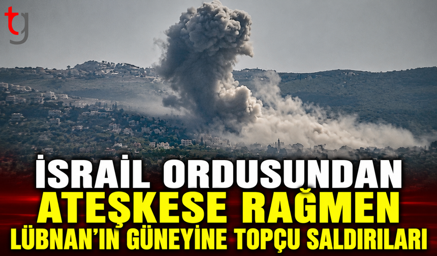 İsrail Ordusundan Ateşkese Rağmen Lübnan’ın Güneyine Topçu Saldırıları