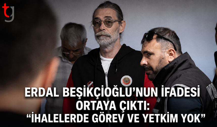 Erdal Beşikçioğlu’nun İfadesi Ortaya Çıktı: “İhalelerde Görev ve Yetkim Yok”