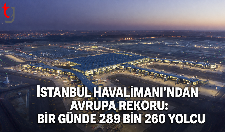 İstanbul Havalimanı’ndan Avrupa Rekoru: Bir Günde 289 Bin 260 Yolcu