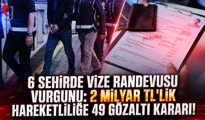 6 Şehirde Vize Randevusu Vurgunu: 2 Milyar TL'Lik Hareketliliğe 49 Gözaltı Kararı!