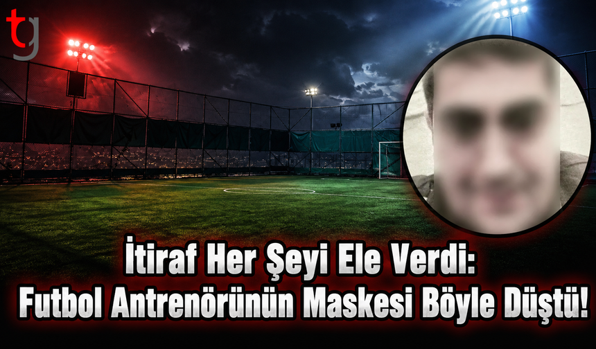 İtiraf Her Şeyi Ele Verdi: Futbol Antrenörünün Maskesi Böyle Düştü!