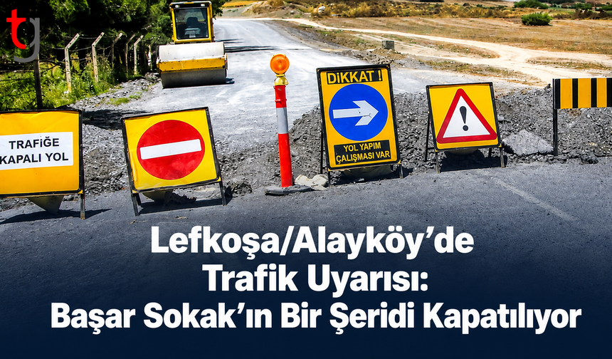 Lefkoşa/Alayköy’de Trafik Uyarısı: Başar Sokak’ın Bir Şeridi Kapatılıyor