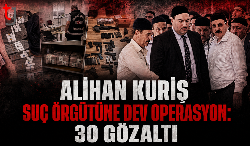 ALİHAN KURİŞ SUÇ ÖRGÜTÜNE DEV OPERASYON: 30 GÖZALTI