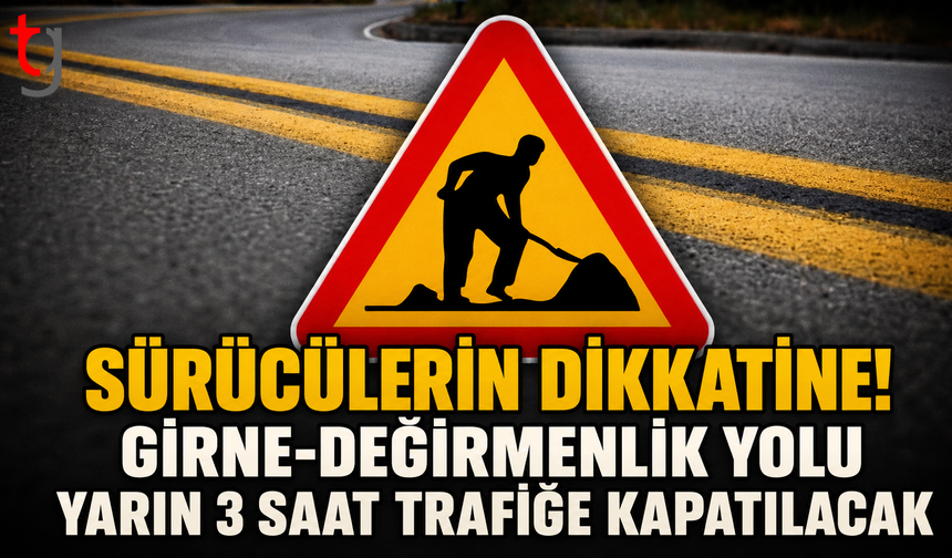 Sürücülerin Dikkatine! Girne-Değirmenlik Yolu Yarın 3 Saat Trafiğe Kapatılacak