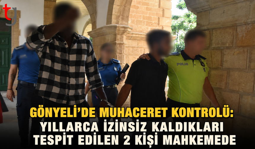 Gönyeli’de Muhaceret Kontrolü: Yıllarca İzinsiz Kaldıkları Tespit Edilen 2 Kişi Mahkemede