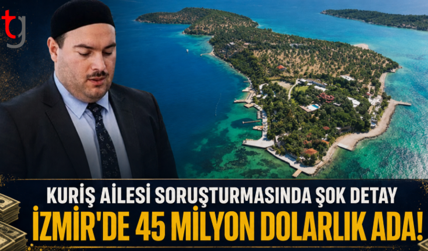 Kuriş Ailesi Soruşturmasında Şok Detay: İzmir’de 45 Milyon Dolarlık Ada!