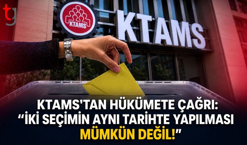 KTAMS'tan Hükümete Çağrı: "İki Seçimin Aynı Tarihte Yapılması Mümkün Değil!"