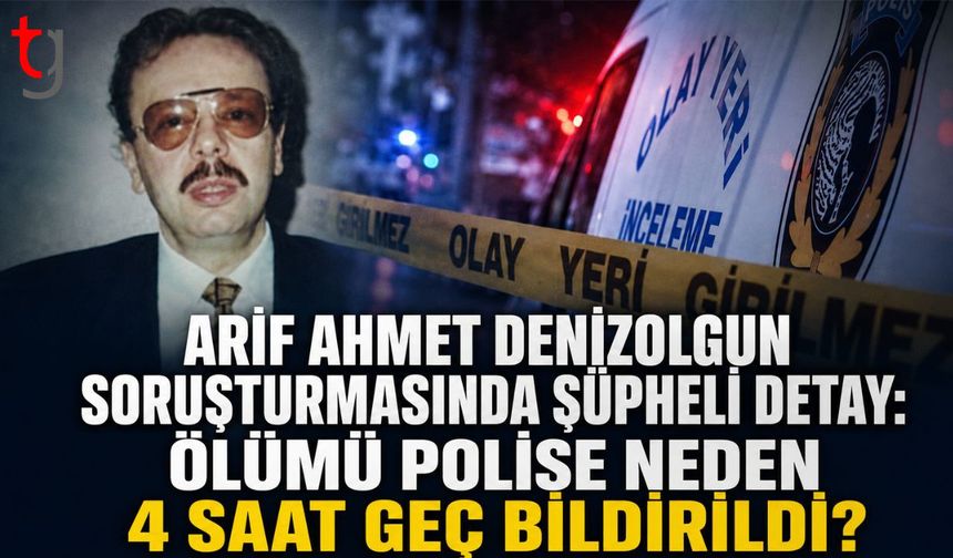 Arif Ahmet Denizolgun Soruşturmasında Şüpheli Detay: Ölümü Polise Neden 4 Saat Geç Bildirildi?