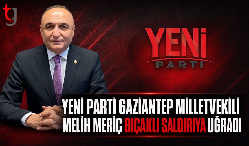 Yeni Parti Gaziantep Milletvekili Melih Meriç Bıçaklı Saldırıya Uğradı