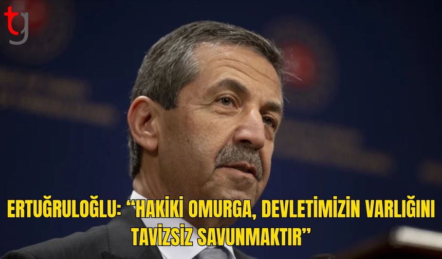 Ertuğruloğlu: “Hakiki Omurga, Devletimizin Varlığını Tavizsiz Savunmaktır”