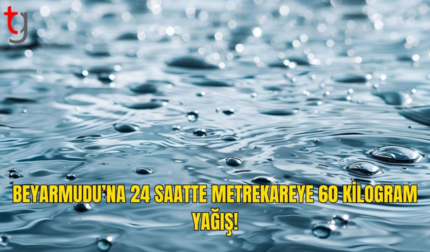 Son 24 Saatin Yağış Rekoru Beyarmudu’nda: Metrekareye 60 Kilogram