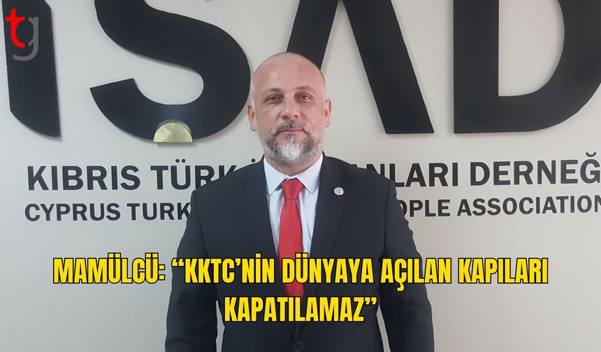Enver Mamülcü: “KKTC’nin Dünyaya Açılan Kapıları Kapatılamaz”