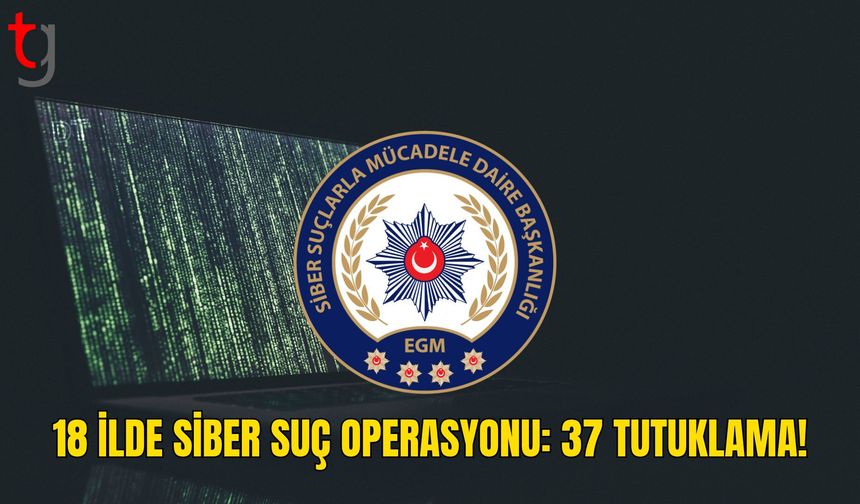 18 İlde Siber Suç Operasyonu: 37 Şüpheli Tutuklandı