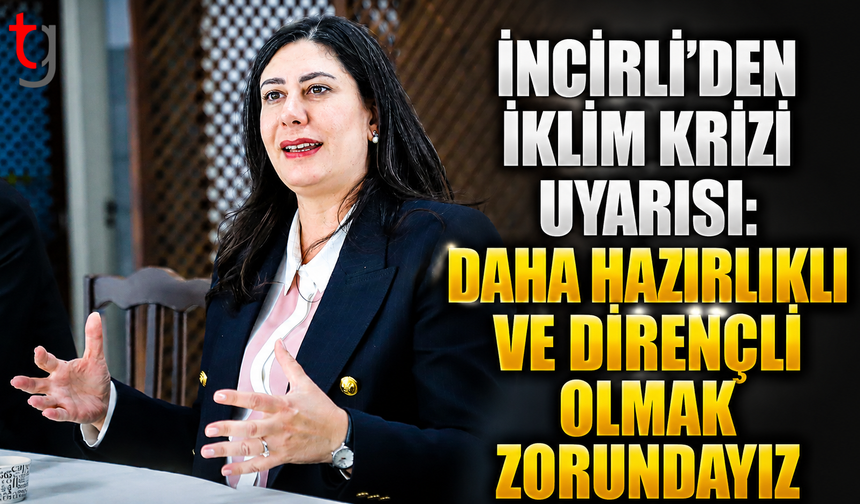 İncirli’den iklim krizi uyarısı: Daha hazırlıklı ve dirençli olmak zorundayız