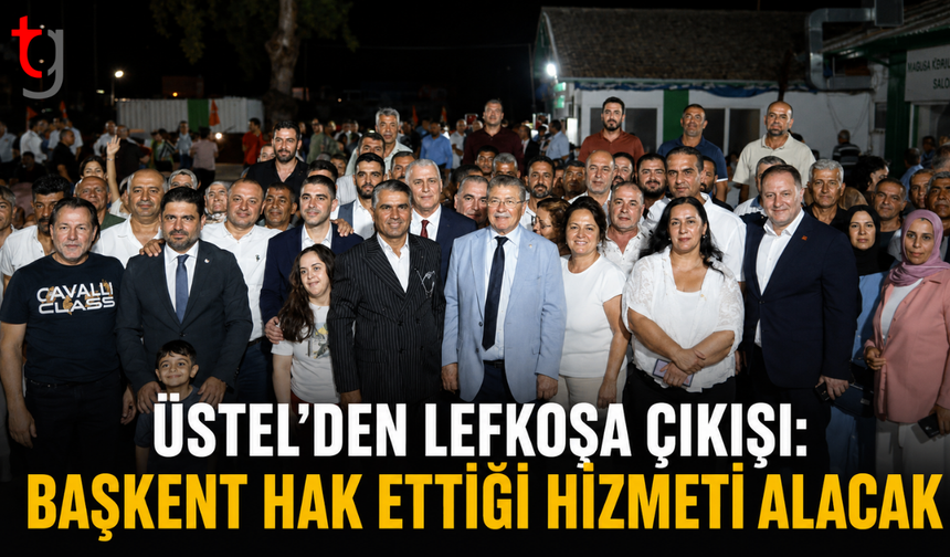 Üstel’den Lefkoşa çıkışı: “Başkent hak ettiği hizmeti alacak”