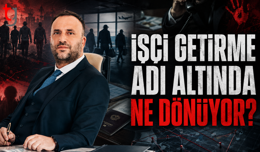 İŞÇİ GETİRME ADI ALTINDA NE DÖNÜYOR?