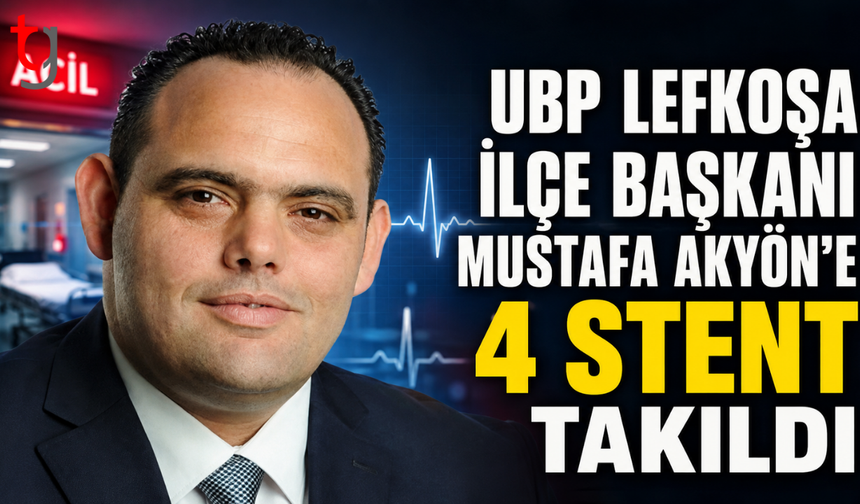 UBP Lefkoşa İlçe Başkanı Mustafa Akyön’e 4 Stent Takıldı