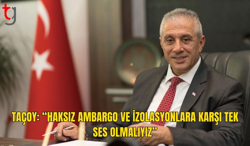 Taçoy’dan “Ortak Ses” Çağrısı: Ambargo ve İzolasyonlara Karşı Birlikte Hareket Etmeliyiz