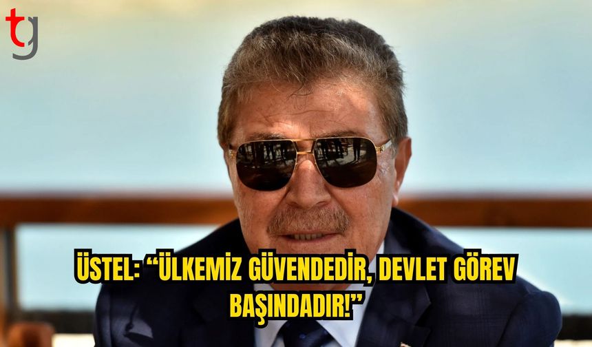Üstel’den Güvenlik ve Trafik Açıklaması: “Ülkemiz Güvendedir”