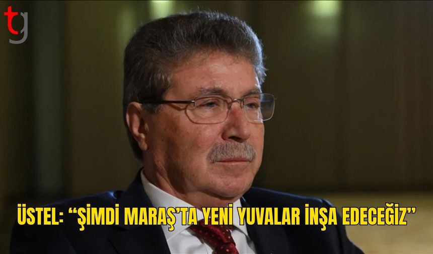 Üstel: Maraş’ta Yeni Sosyal Konutlar İnşa Edeceğiz
