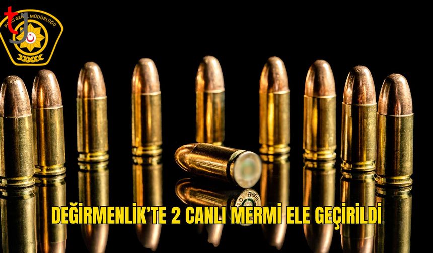 Değirmenlik’te 2 canlı mermi ele geçirildi