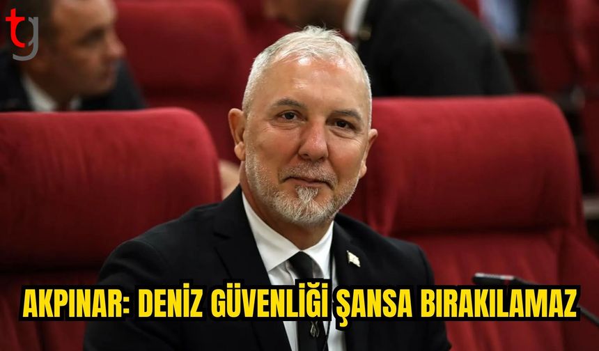 AKPINAR: DENİZ GÜVENLİĞİ KALICI DEVLET POLİTİKASI OLMALI