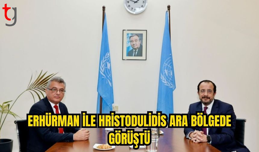 ERHÜRMAN İLE HRİSTODULİDİS ARA BÖLGEDE GÖRÜŞTÜ