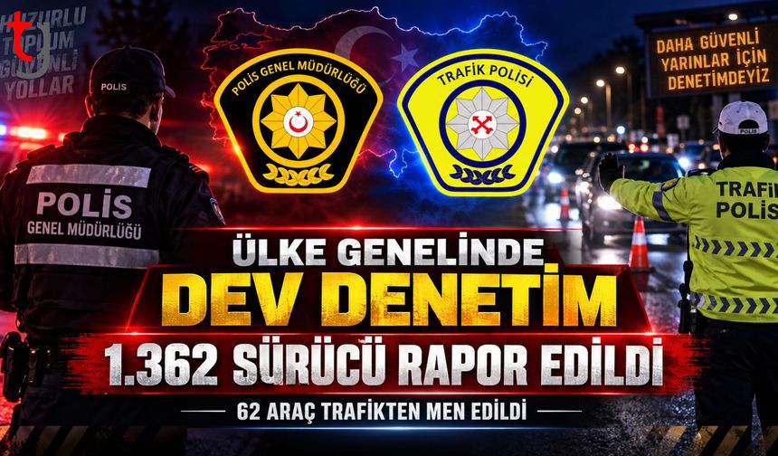 Ülke Genelinde Eş Zamanlı Asayiş ve Trafik Denetimi: 1.362 Sürücü Rapor Edildi