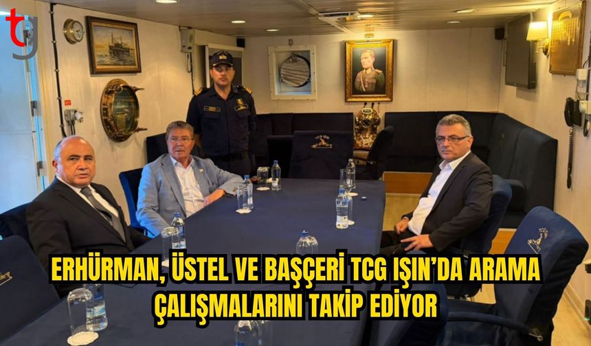 Erhürman, Üstel ve Başçeri TCG IŞIN’da Arama Çalışmalarını Yerinde Takip Ediyor