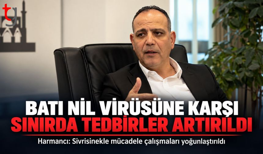 HARMANCI: BATI NİL VİRÜSÜNE KARŞI SINIR BÖLGELERİNDE TEDBİRLER ARTIRILDI