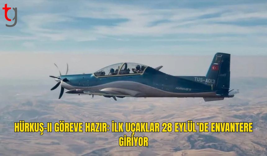 HÜRKUŞ-II’de Geri Sayım: İlk Uçaklar 28 Eylül’de Envantere Giriyor
