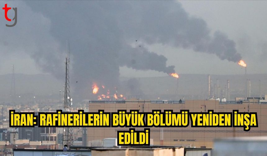 İRAN: SALDIRILARDA HASAR GÖREN RAFİNERİLERİN BÜYÜK BÖLÜMÜ YENİDEN İNŞA EDİLDİ