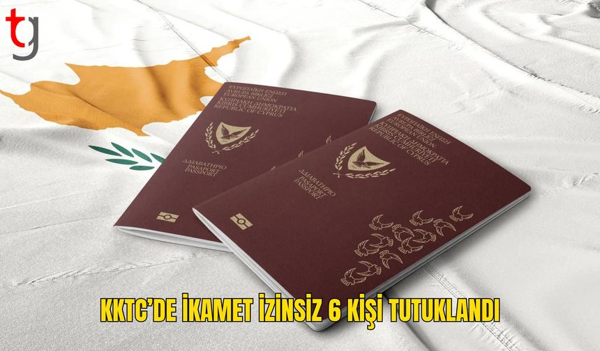 KKTC’de ikamet izinsiz yaşayan 6 kişi tutuklandı