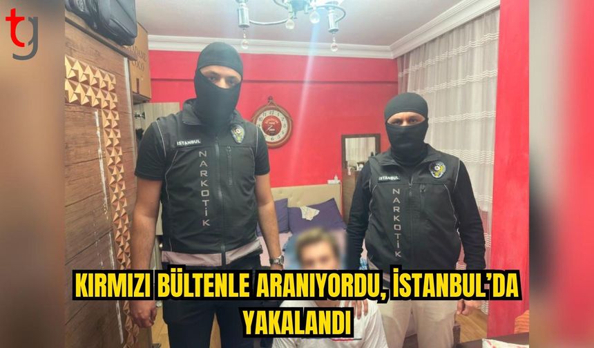 Kırmızı bültenle aranan şüpheli İstanbul’da yakalandı
