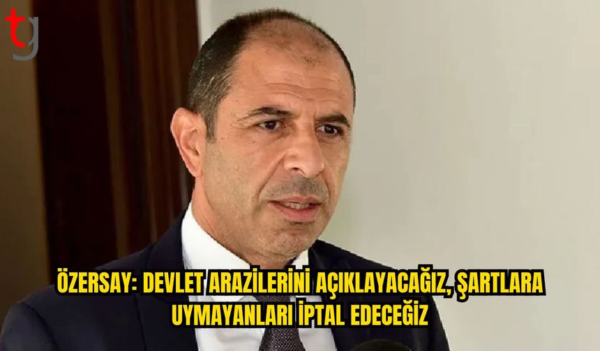 Özersay: Devlet Arazisi Kiralamalarını Kamuoyuna Açacağız, Şartlara Uymayanları İptal Edeceğiz