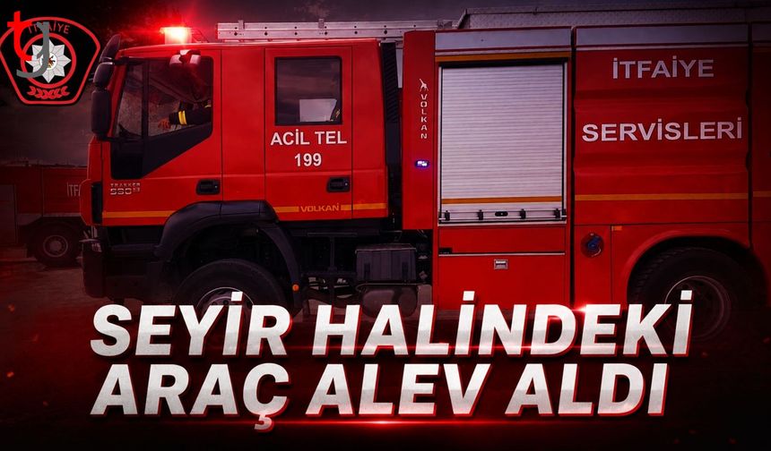 CİKLOS MEVKİİNDE SEYİR HALİNDEKİ ARAÇTA YANGIN