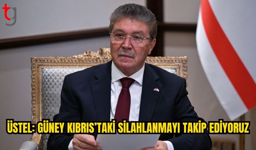 Üstel: Güney Kıbrıs’taki askeri gelişmeleri yakından takip ediyoruz
