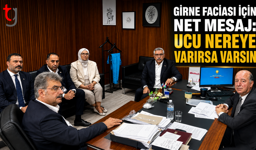 GİRNE FACİASI İÇİN NET MESAJ: “UCU NEREYE VARIRSA VARSIN”