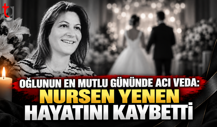 OĞLUNUN EN MUTLU GÜNÜNDE ACI VEDA: NURSEN YENEN HAYATINI KAYBETTİ