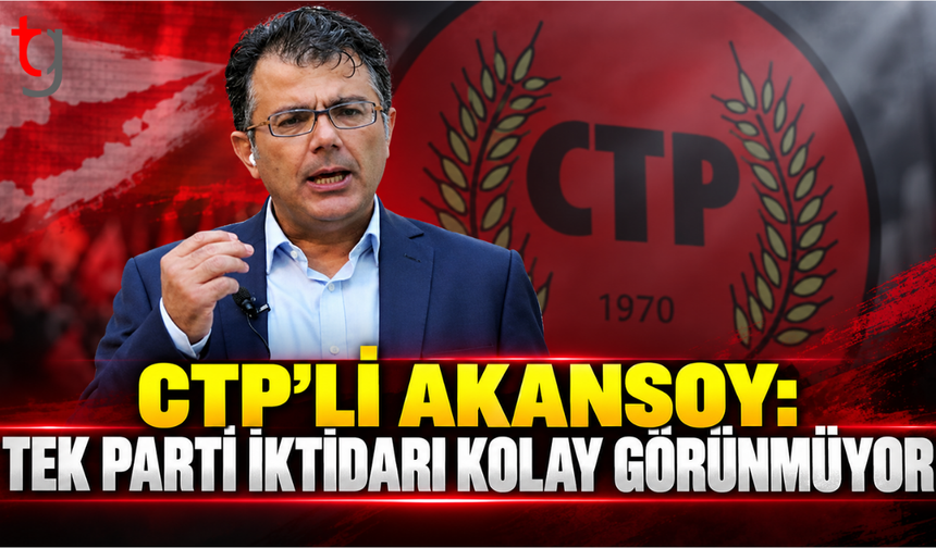 CTP’li Akansoy: Tek parti iktidarı kolay görünmüyor