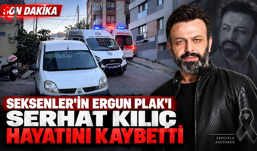 51 yaşındaki oyuncu Serhat Kılıç evinde ölü bulundu