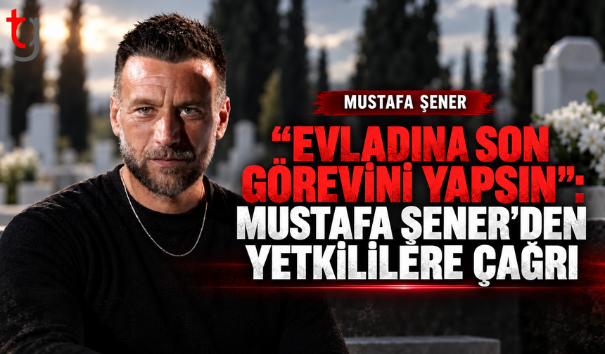 MUSTAFA ŞENER’DEN ÇAĞRI: “BIRAKIN BU ANNE EVLADINA SON GÖREVİNİ YAPSIN”
