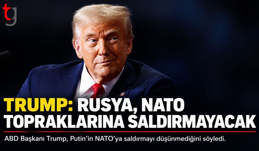 TRUMP: “PUTİN NATO TOPRAKLARINA SALDIRMAYI DÜŞÜNMÜYOR”