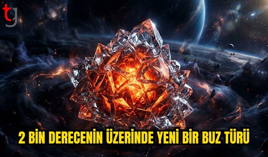 BİLİM İNSANLARI 2 BİN DERECENİN ÜZERİNDE YENİ BİR BUZ TÜRÜ GÖZLEMLEDİ