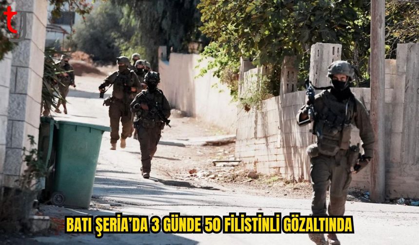 BATI ŞERİA’DA 3 GÜNDE 50 FİLİSTİNLİ GÖZALTINA ALINDI