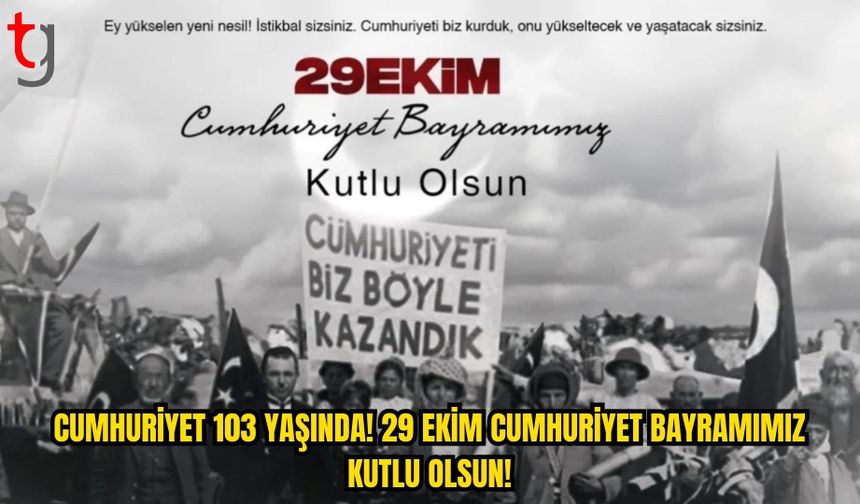 TÜRKİYE CUMHURİYETİ 103 YAŞINDA: 29 EKİM CUMHURİYET BAYRAMI KUTLANIYOR
