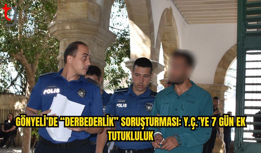 Gönyeli’de “Derbederlik” Suçlamasıyla Tutuklanan Y.Ç.’ye 7 Gün Ek Tutukluluk