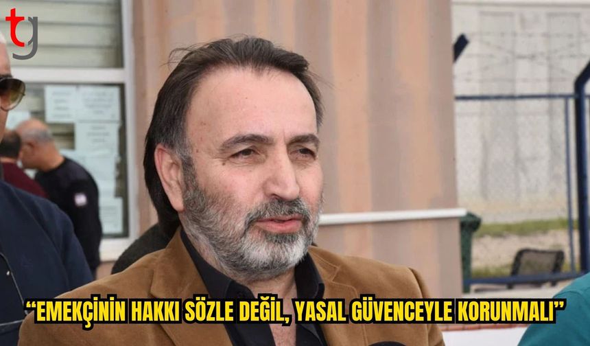 Metin Atan: “Emekçinin Hakkı Sözle Değil, Yasal Güvenceyle Korunmalı”